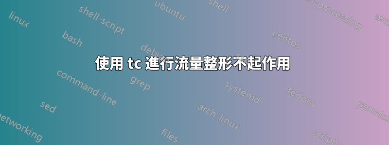 使用 tc 進行流量整形不起作用