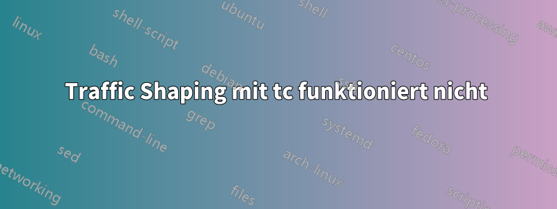 Traffic Shaping mit tc funktioniert nicht