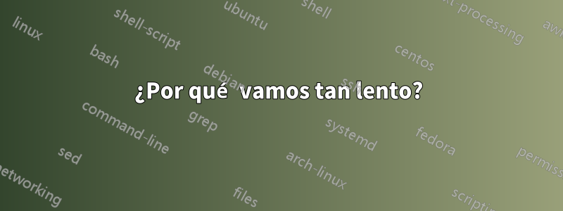 ¿Por qué vamos tan lento?