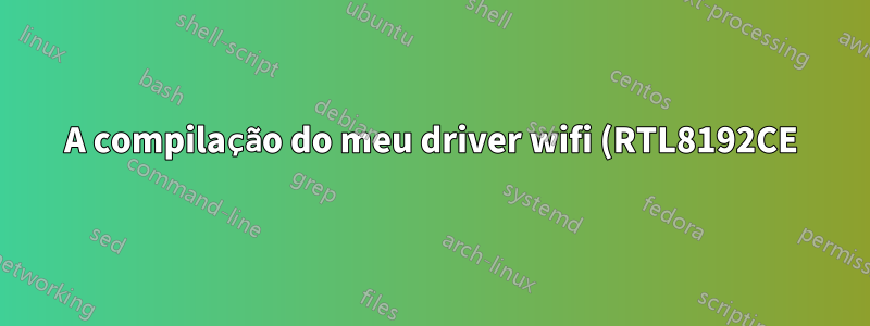 A compilação do meu driver wifi (RTL8192CE) falha