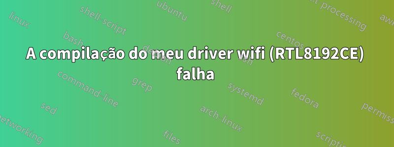 A compilação do meu driver wifi (RTL8192CE) falha