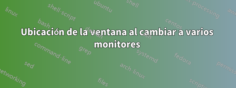 Ubicación de la ventana al cambiar a varios monitores