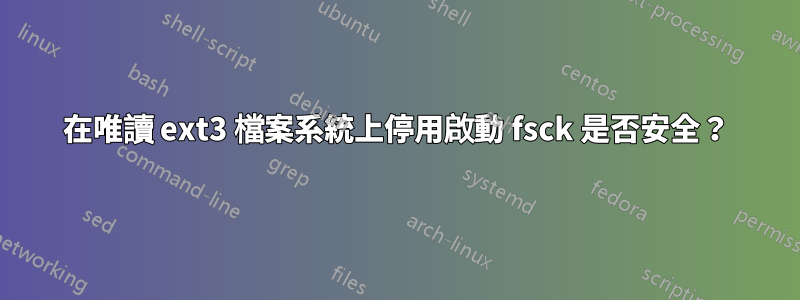 在唯讀 ext3 檔案系統上停用啟動 fsck 是否安全？