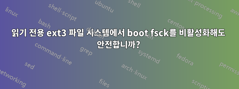 읽기 전용 ext3 파일 시스템에서 boot fsck를 비활성화해도 안전합니까?