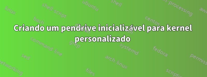 Criando um pendrive inicializável para kernel personalizado