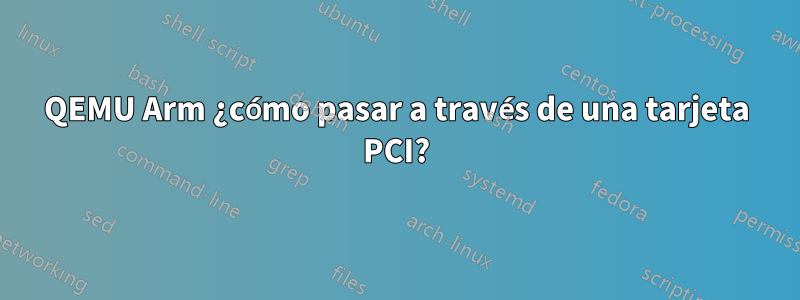 QEMU Arm ¿cómo pasar a través de una tarjeta PCI?