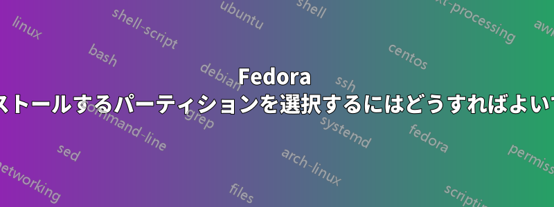 Fedora をインストールするパーティションを選択するにはどうすればよいですか?