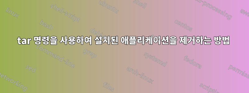tar 명령을 사용하여 설치된 애플리케이션을 제거하는 방법
