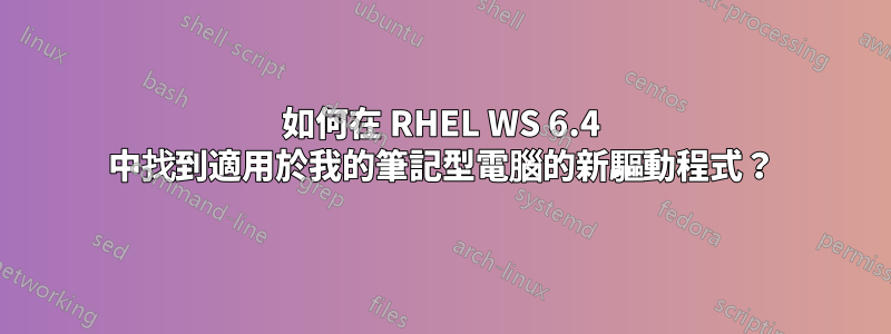 如何在 RHEL WS 6.4 中找到適用於我的筆記型電腦的新驅動程式？