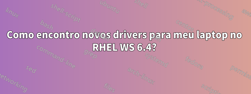Como encontro novos drivers para meu laptop no RHEL WS 6.4?