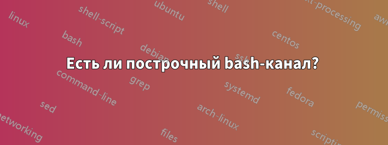 Есть ли построчный bash-канал?