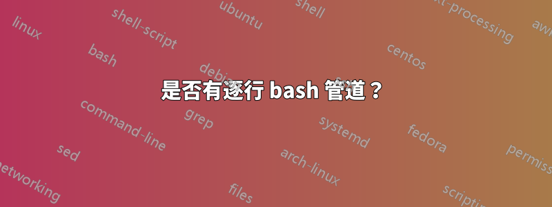 是否有逐行 bash 管道？