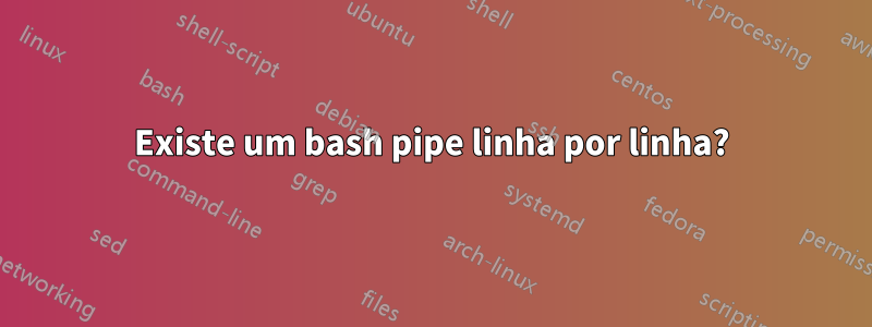 Existe um bash pipe linha por linha?