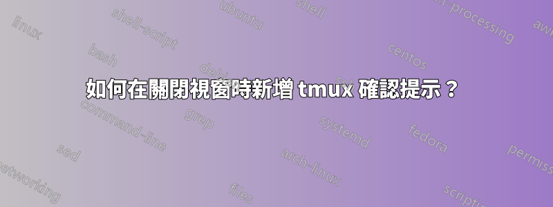 如何在關閉視窗時新增 tmux 確認提示？