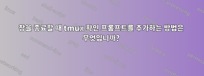 창을 종료할 때 tmux 확인 프롬프트를 추가하는 방법은 무엇입니까?