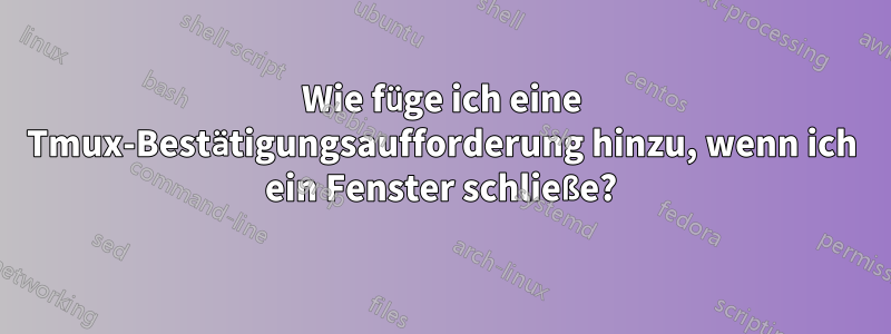 Wie füge ich eine Tmux-Bestätigungsaufforderung hinzu, wenn ich ein Fenster schließe?