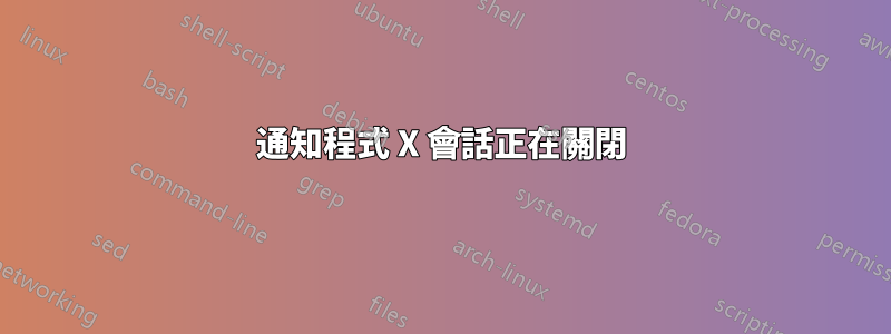 通知程式 X 會話正在關閉