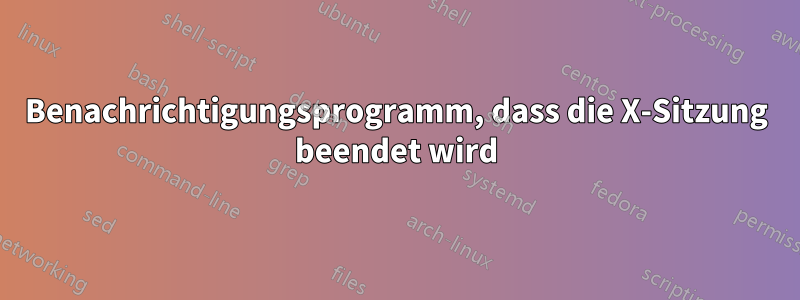 Benachrichtigungsprogramm, dass die X-Sitzung beendet wird