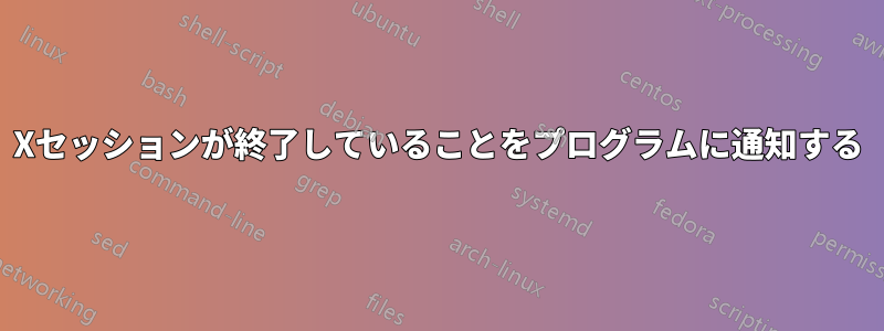 Xセッションが終了していることをプログラムに通知する