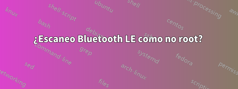 ¿Escaneo Bluetooth LE como no root?