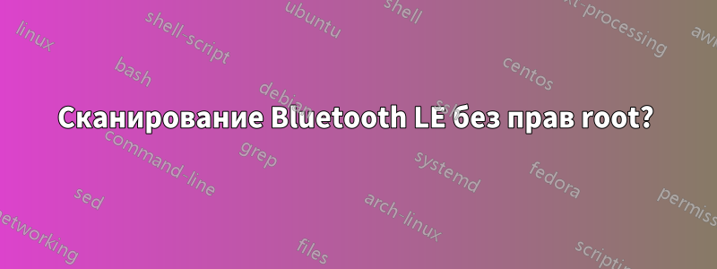 Сканирование Bluetooth LE без прав root?