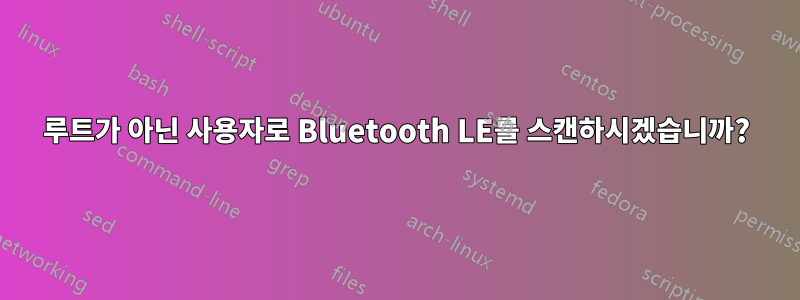 루트가 아닌 사용자로 Bluetooth LE를 스캔하시겠습니까?