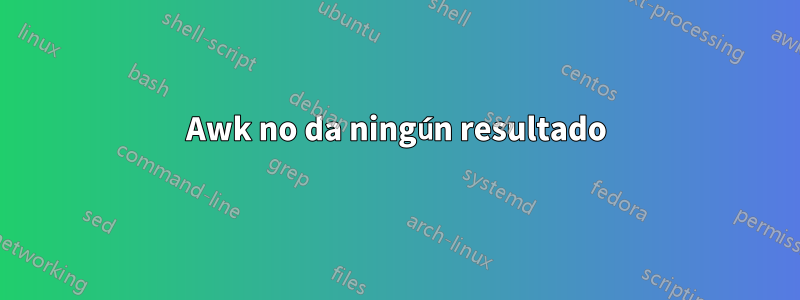 Awk no da ningún resultado