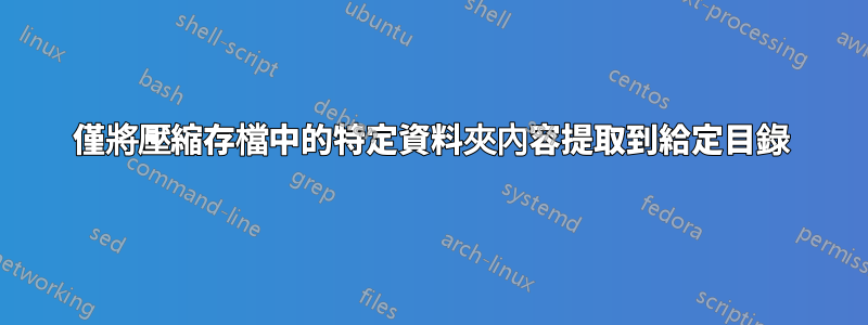 僅將壓縮存檔中的特定資料夾內容提取到給定目錄