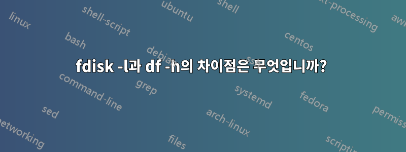 fdisk -l과 df -h의 차이점은 무엇입니까?