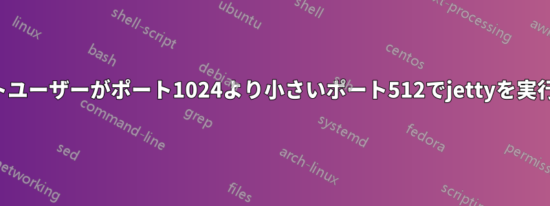 1人の非ルートユーザーがポート1024より小さいポート512でjettyを実行しています