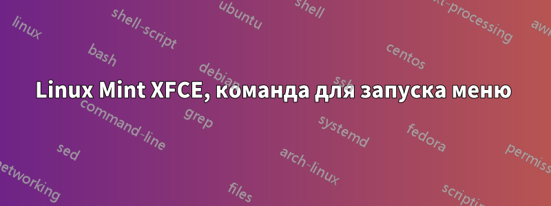 Linux Mint XFCE, команда для запуска меню