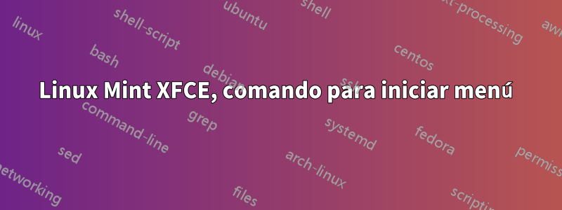 Linux Mint XFCE, comando para iniciar menú