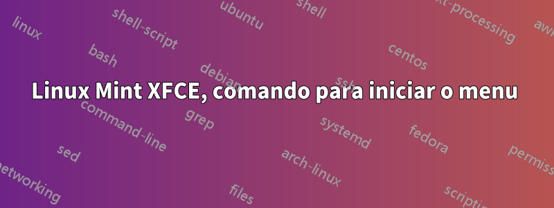 Linux Mint XFCE, comando para iniciar o menu