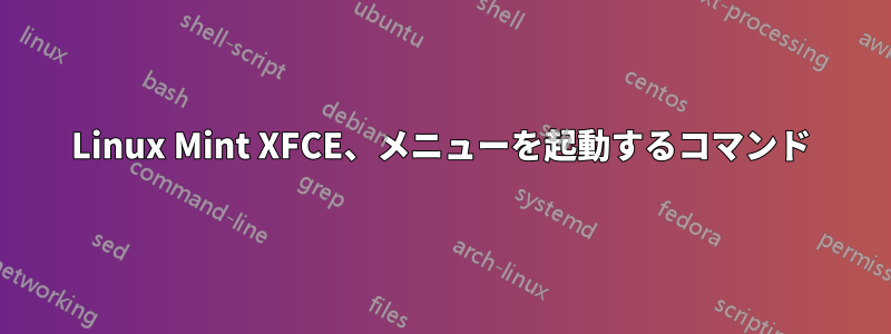 Linux Mint XFCE、メニューを起動するコマンド