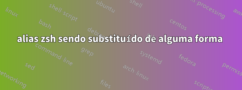alias zsh sendo substituído de alguma forma