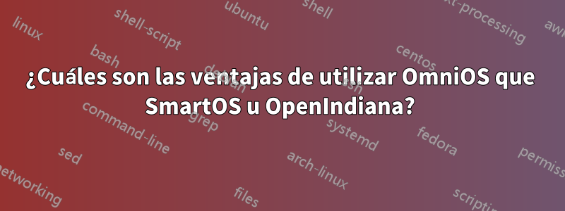 ¿Cuáles son las ventajas de utilizar OmniOS que SmartOS u OpenIndiana?
