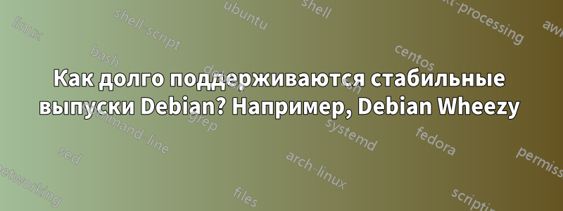 Как долго поддерживаются стабильные выпуски Debian? Например, Debian Wheezy