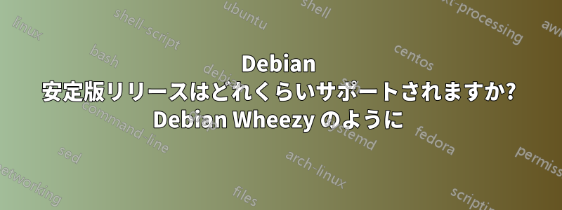Debian 安定版リリースはどれくらいサポートされますか? Debian Wheezy のように