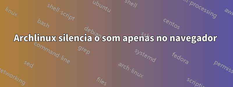 Archlinux silencia o som apenas no navegador