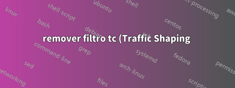 remover filtro tc (Traffic Shaping)