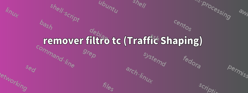 remover filtro tc (Traffic Shaping)