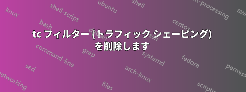 tc フィルター (トラフィック シェーピング) を削除します