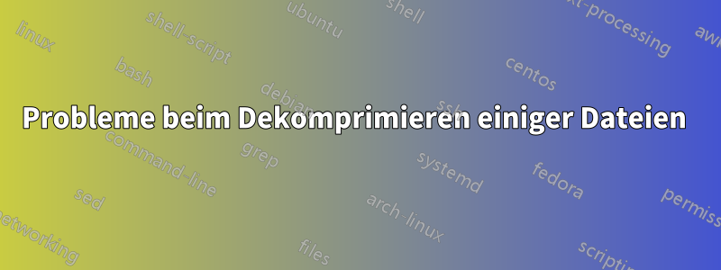 Probleme beim Dekomprimieren einiger Dateien 