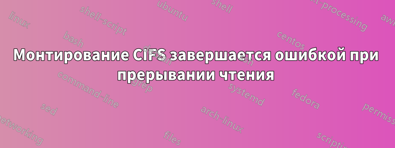Монтирование CIFS завершается ошибкой при прерывании чтения