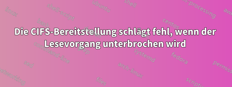 Die CIFS-Bereitstellung schlägt fehl, wenn der Lesevorgang unterbrochen wird