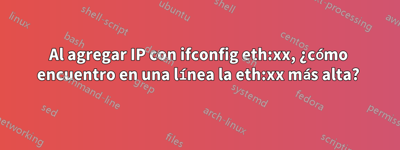 Al agregar IP con ifconfig eth:xx, ¿cómo encuentro en una línea la eth:xx más alta?
