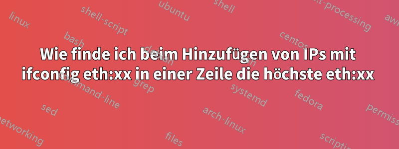 Wie finde ich beim Hinzufügen von IPs mit ifconfig eth:xx in einer Zeile die höchste eth:xx