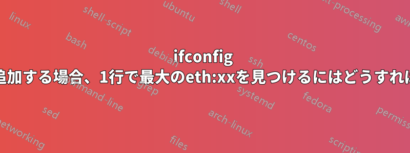 ifconfig eth:xxでIPを追加する場合、1行で最大のeth:xxを見つけるにはどうすればよいですか？