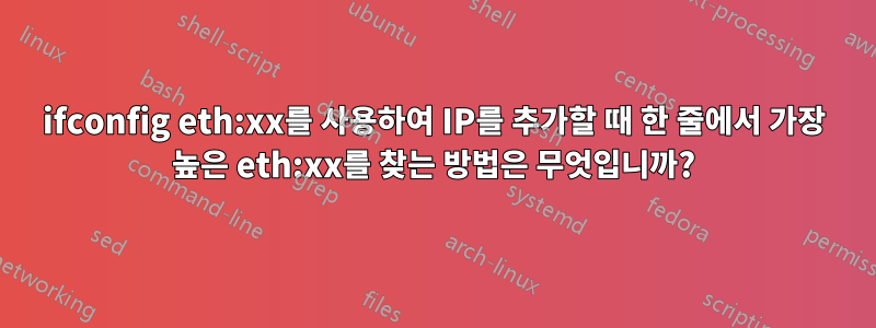 ifconfig eth:xx를 사용하여 IP를 추가할 때 한 줄에서 가장 높은 eth:xx를 찾는 방법은 무엇입니까?