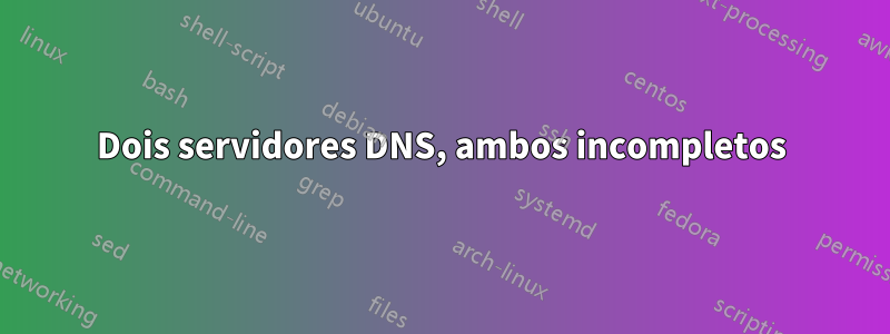 Dois servidores DNS, ambos incompletos